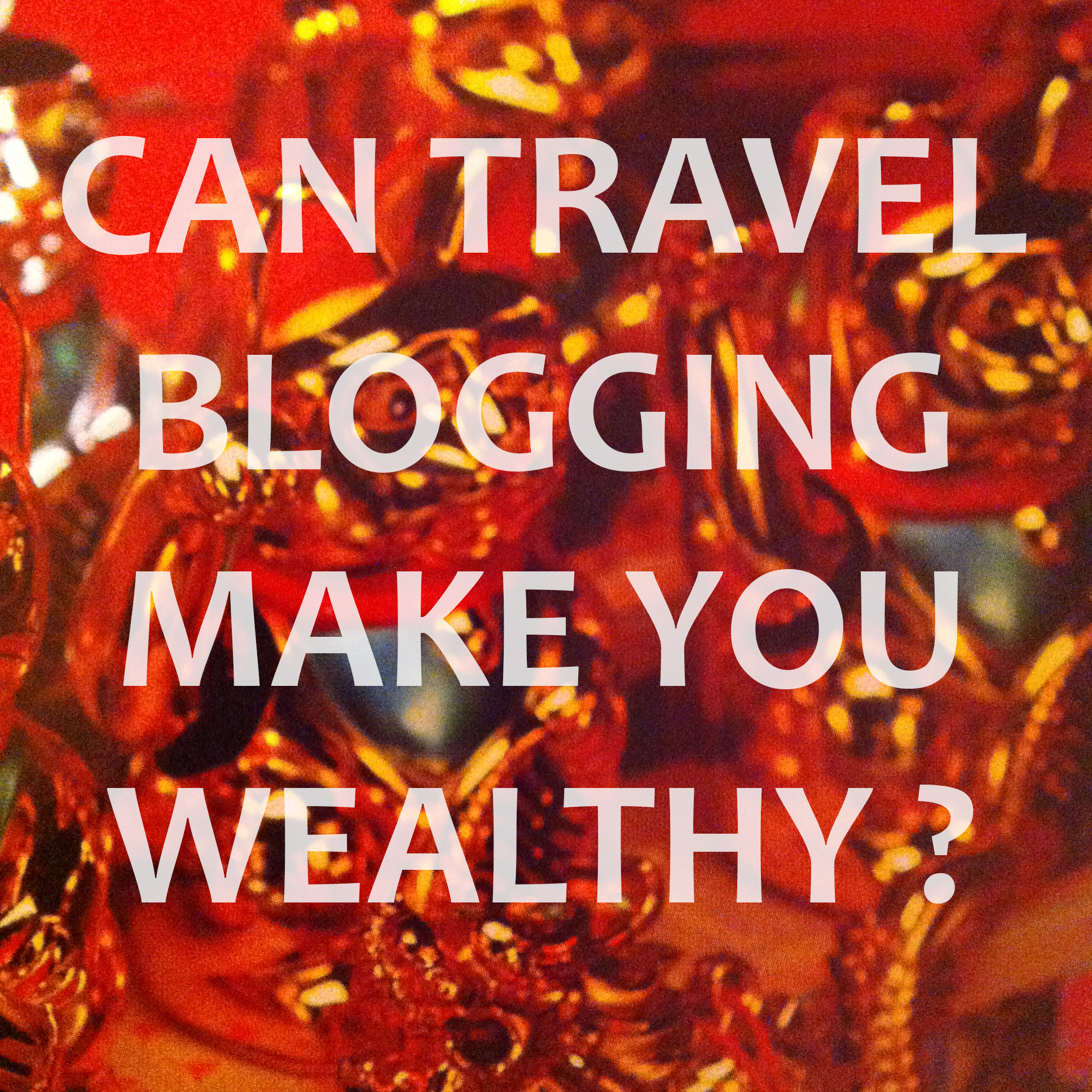 Can travel blogging make you wealthy?